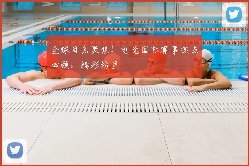 全球目光聚焦！电竞国际赛事热点回顾，精彩纷呈