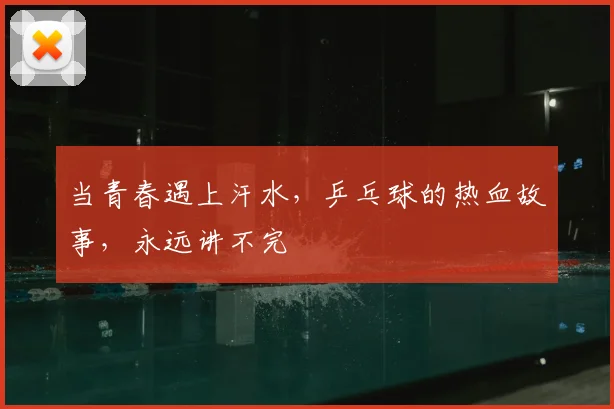 当青春遇上汗水，乒乓球的热血故事，永远讲不完