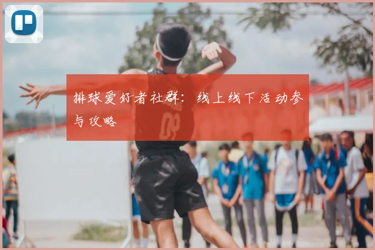 排球爱好者社群：线上线下活动参与攻略