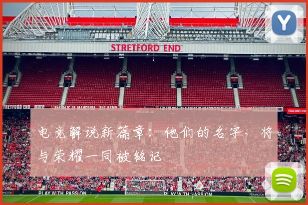 电竞解说新篇章：他们的名字，将与荣耀一同被铭记