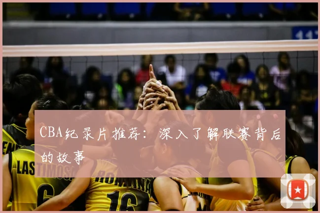 CBA纪录片推荐：深入了解联赛背后的故事