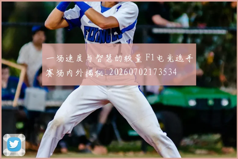 一场速度与智慧的较量 F1电竞选手赛场内外揭秘_20260702173534