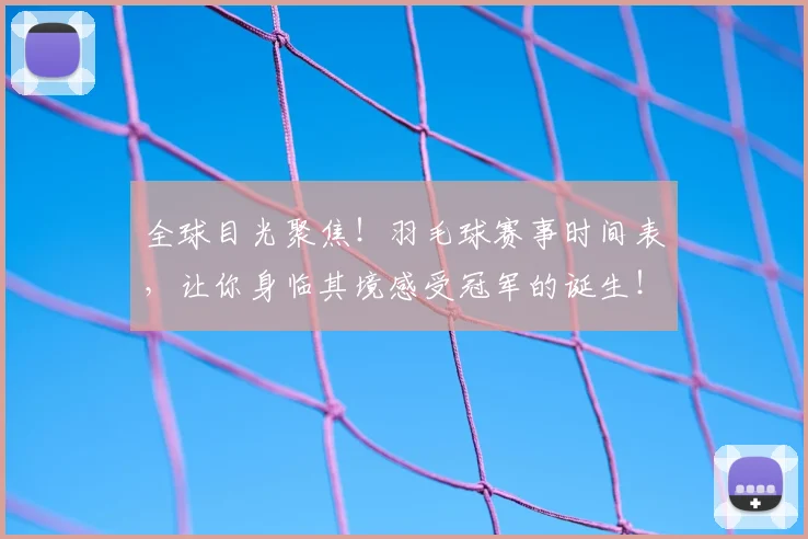 全球目光聚焦！羽毛球赛事时间表，让你身临其境感受冠军的诞生！