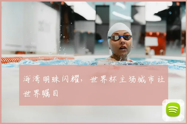 海湾明珠闪耀，世界杯主场城市让世界瞩目