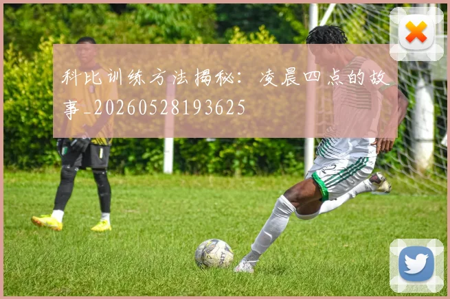 科比训练方法揭秘：凌晨四点的故事_20260528193625