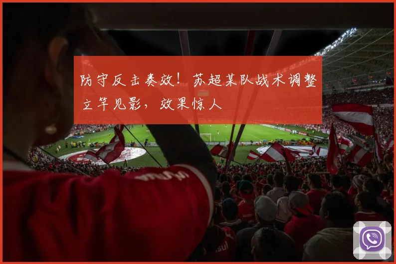 防守反击奏效！苏超某队战术调整立竿见影，效果惊人