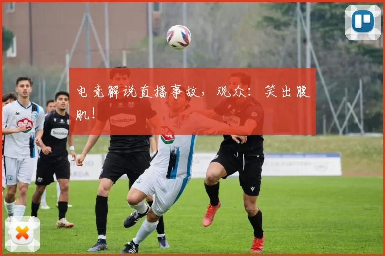 电竞解说直播事故，观众：笑出腹肌！