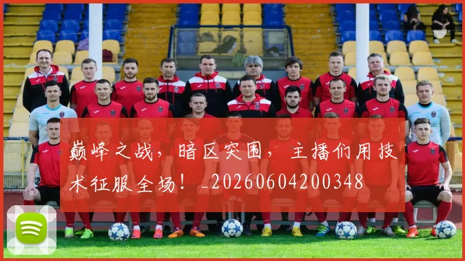 巅峰之战，暗区突围，主播们用技术征服全场！_20260604200348