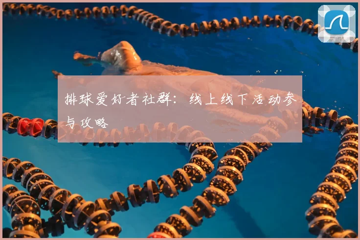 排球爱好者社群：线上线下活动参与攻略