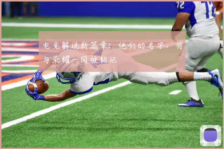 电竞解说新篇章：他们的名字，将与荣耀一同被铭记