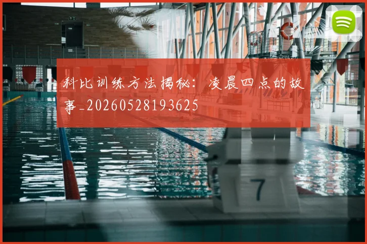 科比训练方法揭秘：凌晨四点的故事_20260528193625