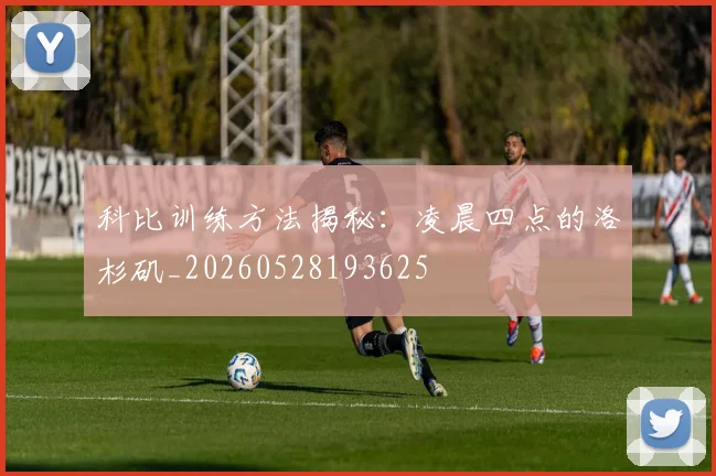 科比训练方法揭秘：凌晨四点的洛杉矶_20260528193625