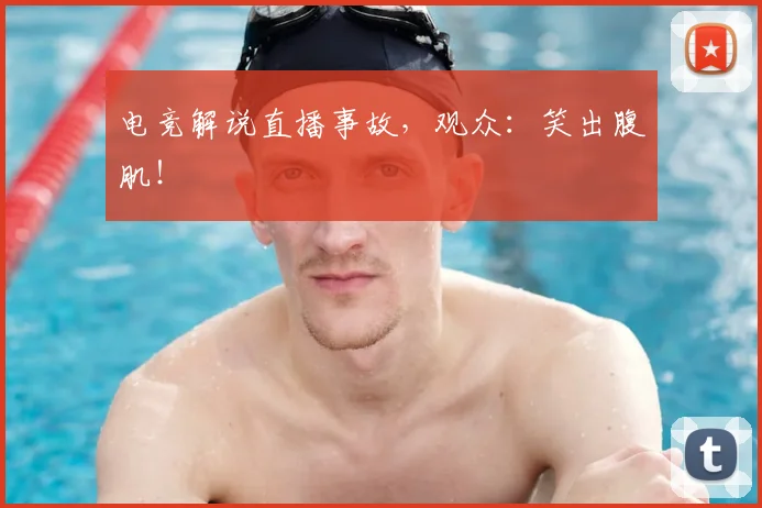 电竞解说直播事故，观众：笑出腹肌！